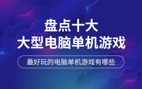 十大经典电脑单机游戏(十大大型电脑单机游戏排行榜)