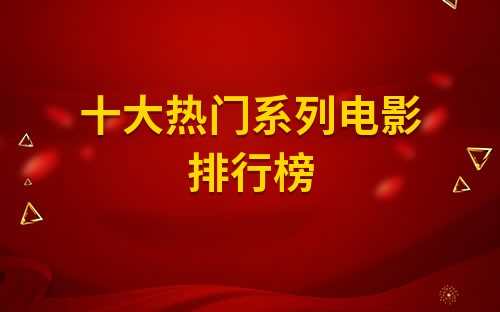 年度最火的电影(经典系列电影排行榜前十名)