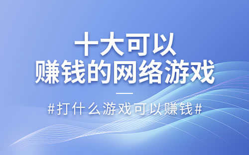 哪款网络游戏可以挣钱(十大可以赚钱的网络游戏)