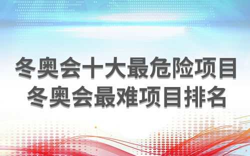 冬奥会最刺激的项目(冬奥会十大最危险的项目是什么)