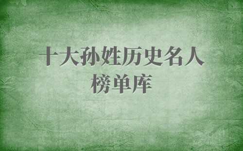 姓氏孙的历史名人(姓孙的历史名人有哪些?)