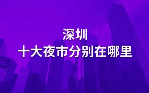 深圳最好玩的夜市(深圳十大著名夜市排名)